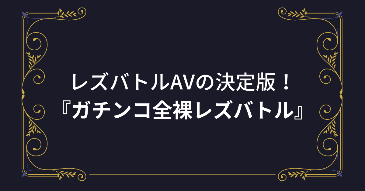 レズバトルAV決定版！女同士でイキまくるROCKET『ガチンコ全裸レズバトル』まとめ